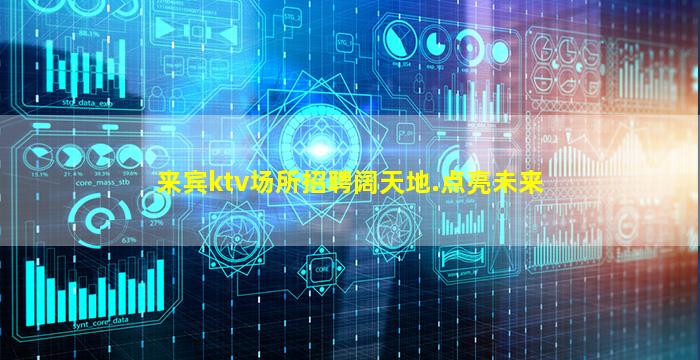 来宾ktv场所招聘阔天地.点亮未来